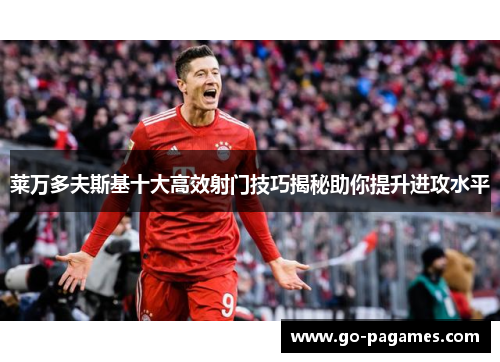 莱万多夫斯基十大高效射门技巧揭秘助你提升进攻水平