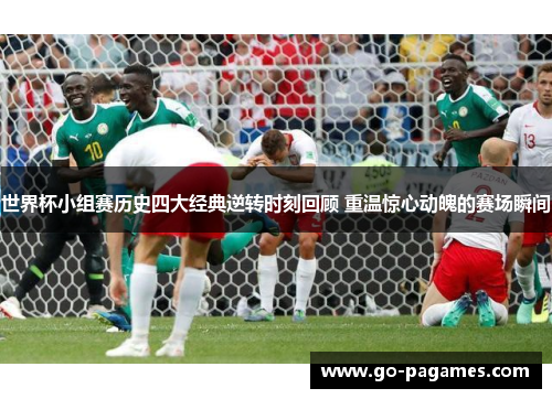 世界杯小组赛历史四大经典逆转时刻回顾 重温惊心动魄的赛场瞬间