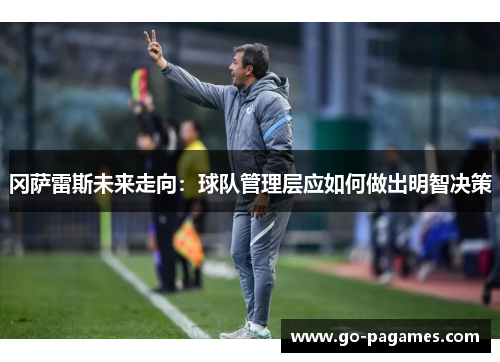 冈萨雷斯未来走向：球队管理层应如何做出明智决策