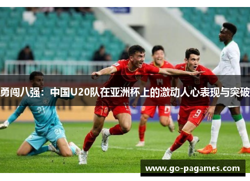 勇闯八强：中国U20队在亚洲杯上的激动人心表现与突破