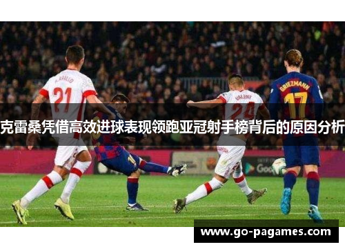 克雷桑凭借高效进球表现领跑亚冠射手榜背后的原因分析