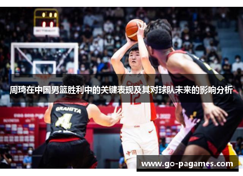 周琦在中国男篮胜利中的关键表现及其对球队未来的影响分析