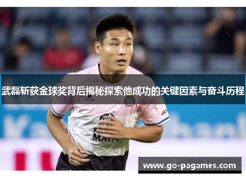 武磊斩获金球奖背后揭秘探索他成功的关键因素与奋斗历程