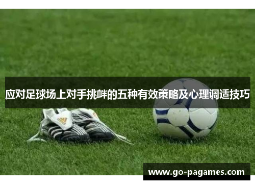 应对足球场上对手挑衅的五种有效策略及心理调适技巧