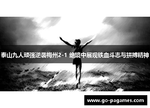 泰山九人顽强逆袭梅州2-1 绝境中展现铁血斗志与拼搏精神