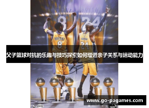 父子篮球对抗的乐趣与技巧探索如何增进亲子关系与运动能力