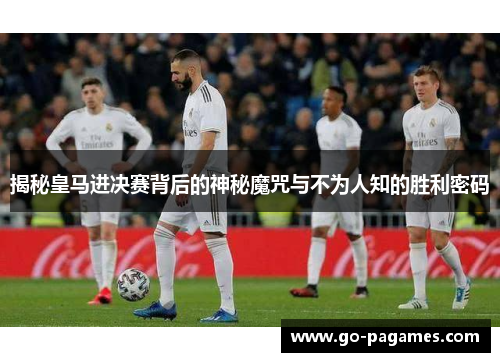 揭秘皇马进决赛背后的神秘魔咒与不为人知的胜利密码