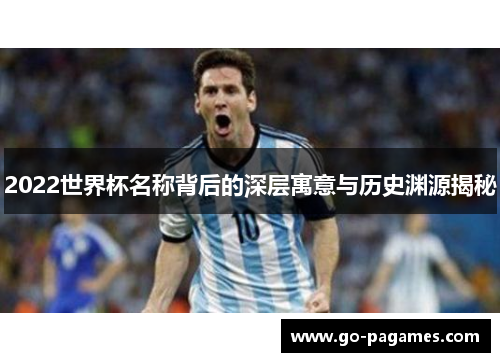 2022世界杯名称背后的深层寓意与历史渊源揭秘