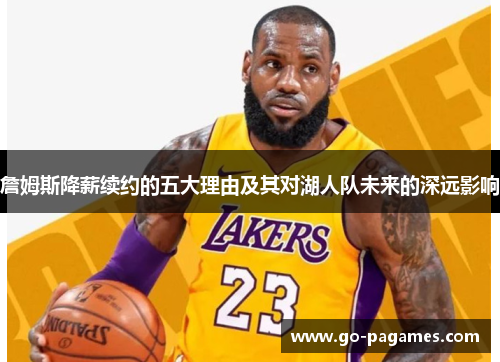 詹姆斯降薪续约的五大理由及其对湖人队未来的深远影响