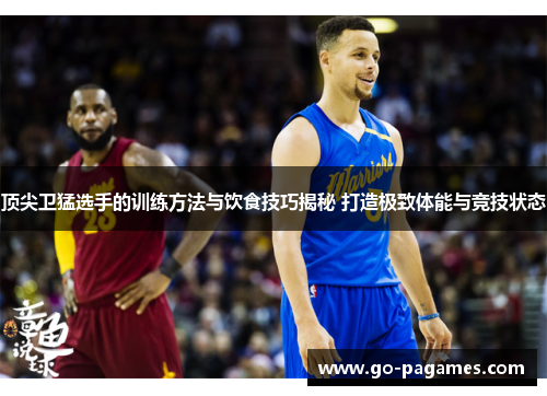 顶尖卫猛选手的训练方法与饮食技巧揭秘 打造极致体能与竞技状态