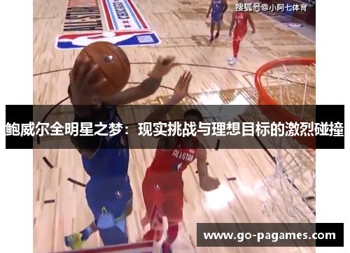 鲍威尔全明星之梦:现实挑战与理想目标的激烈碰撞 鲍威尔全明星之梦:现实挑战与理想目标的激烈碰撞