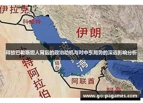 释放巴勒斯坦人背后的政治动机与对中东局势的深远影响分析 释放巴勒斯坦人背后的政治动机与对中东局势的深远影响分析