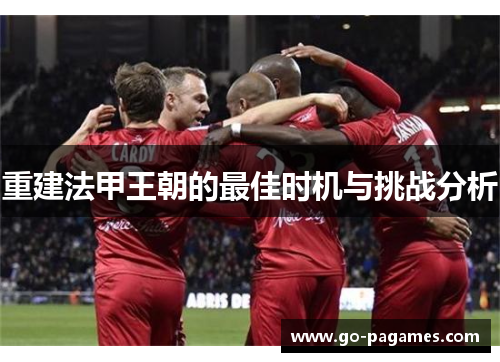 重建法甲王朝的最佳时机与挑战分析 重建法甲王朝的最佳时机与挑战分析