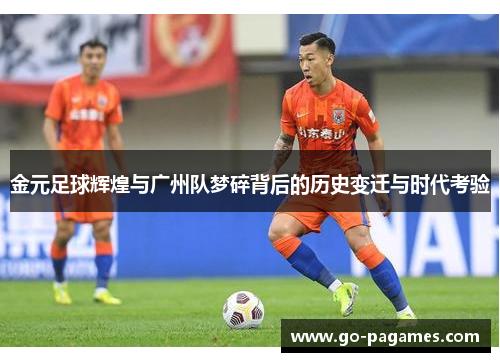 金元足球辉煌与广州队梦碎背后的历史变迁与时代考验 金元足球辉煌与广州队梦碎背后的历史变迁与时代考验