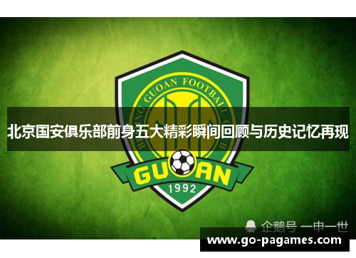 北京国安俱乐部前身五大精彩瞬间回顾与历史记忆再现 北京国安俱乐部前身五大精彩瞬间回顾与历史记忆再现