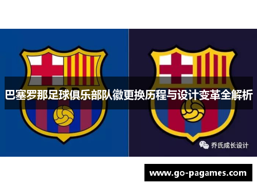 巴塞罗那足球俱乐部队徽更换历程与设计变革全解析 巴塞罗那足球俱乐部队徽更换历程与设计变革全解析