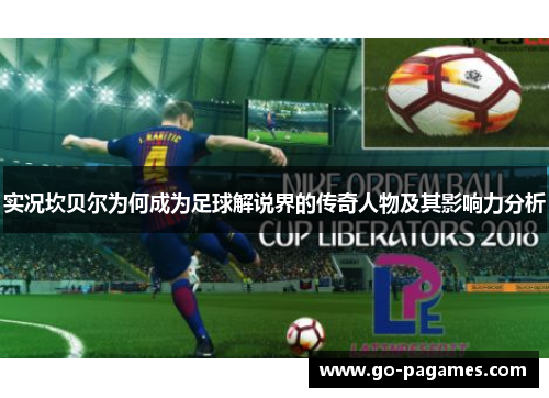 实况坎贝尔为何成为足球解说界的传奇人物及其影响力分析 实况坎贝尔为何成为足球解说界的传奇人物及其影响力分析