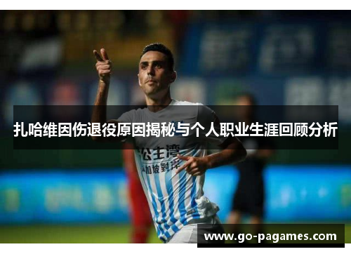 扎哈维因伤退役原因揭秘与个人职业生涯回顾分析