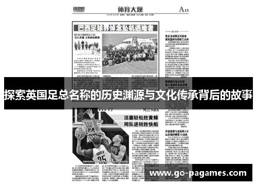 探索英国足总名称的历史渊源与文化传承背后的故事 探索英国足总名称的历史渊源与文化传承背后的故事