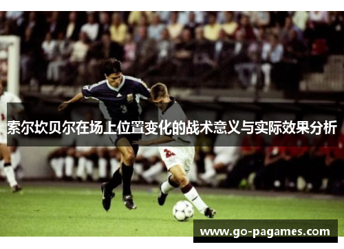 索尔坎贝尔在场上位置变化的战术意义与实际效果分析 索尔坎贝尔在场上位置变化的战术意义与实际效果分析