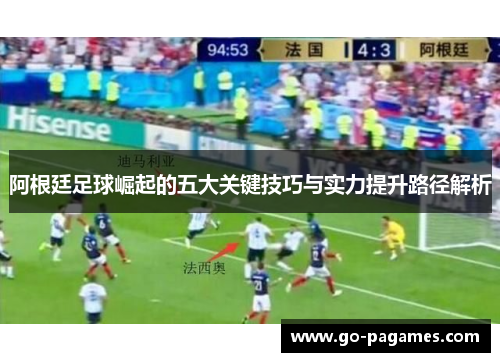 阿根廷足球崛起的五大关键技巧与实力提升路径解析