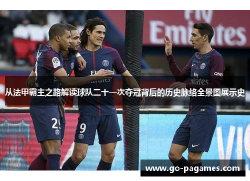 从法甲霸主之路解读球队二十一次夺冠背后的历史脉络全景图展示史