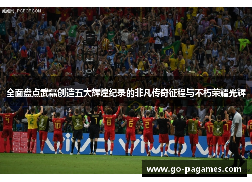 全面盘点武磊创造五大辉煌纪录的非凡传奇征程与不朽荣耀光辉 全面盘点武磊创造五大辉煌纪录的非凡传奇征程与不朽荣耀光辉