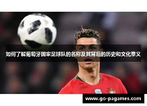 如何了解葡萄牙国家足球队的名称及其背后的历史和文化意义 如何了解葡萄牙国家足球队的名称及其背后的历史和文化意义
