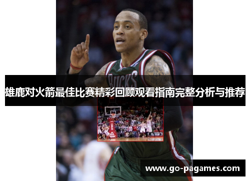雄鹿对火箭最佳比赛精彩回顾观看指南完整分析与推荐