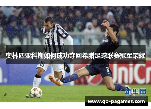 奥林匹亚科斯如何成功夺回希腊足球联赛冠军荣耀 奥林匹亚科斯如何成功夺回希腊足球联赛冠军荣耀