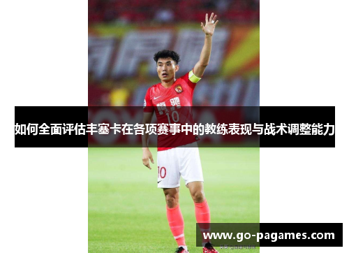 如何全面评估丰塞卡在各项赛事中的教练表现与战术调整能力