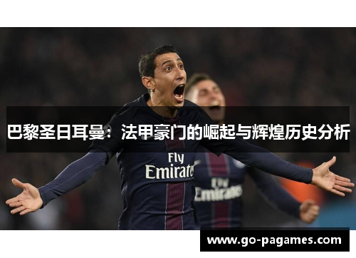 巴黎圣日耳曼：法甲豪门的崛起与辉煌历史分析