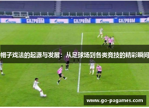 帽子戏法的起源与发展：从足球场到各类竞技的精彩瞬间