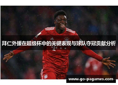 拜仁外援在超级杯中的关键表现与球队夺冠贡献分析