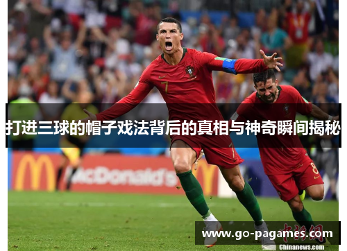 打进三球的帽子戏法背后的真相与神奇瞬间揭秘