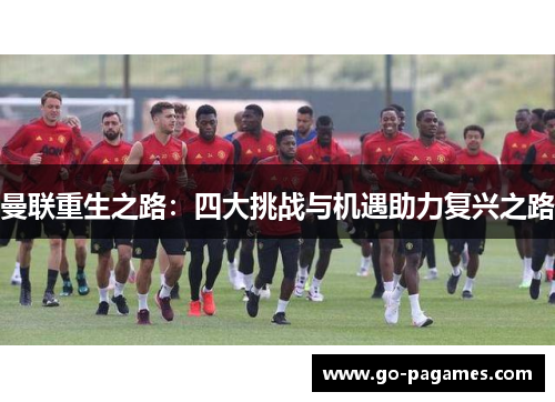 曼联重生之路:四大挑战与机遇助力复兴之路 曼联重生之路:四大挑战与机遇助力复兴之路