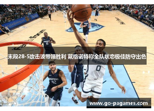 末段28-5攻击波带领胜利 戴格诺特称全队状态极佳防守出色 末段28-5攻击波带领胜利 戴格诺特称全队状态极佳防守出色