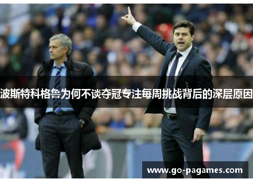 波斯特科格鲁为何不谈夺冠专注每周挑战背后的深层原因