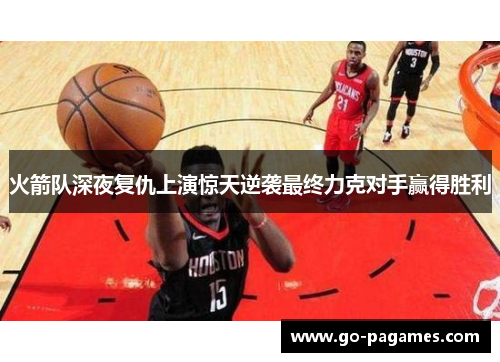 火箭队深夜复仇上演惊天逆袭最终力克对手赢得胜利