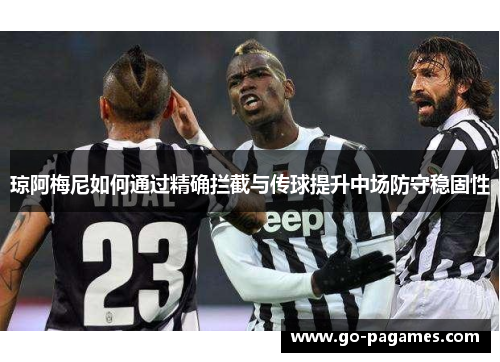 琼阿梅尼如何通过精确拦截与传球提升中场防守稳固性