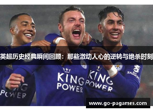 英超历史经典瞬间回顾:那些激动人心的逆转与绝杀时刻 英超历史经典瞬间回顾:那些激动人心的逆转与绝杀时刻