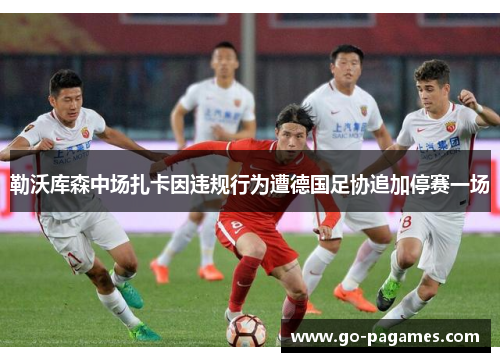 勒沃库森中场扎卡因违规行为遭德国足协追加停赛一场