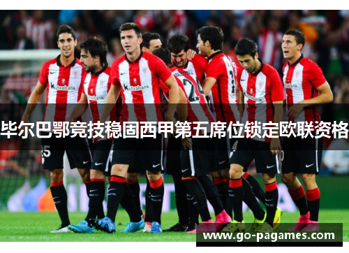 毕尔巴鄂竞技稳固西甲第五席位锁定欧联资格 毕尔巴鄂竞技稳固西甲第五席位锁定欧联资格