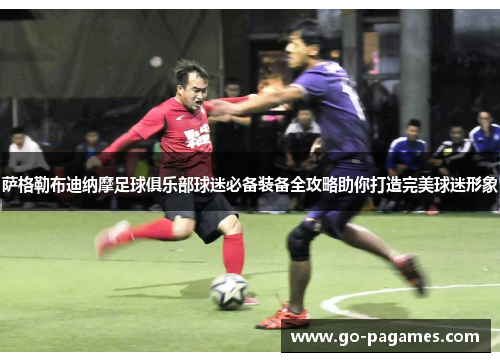 萨格勒布迪纳摩足球俱乐部球迷必备装备全攻略助你打造完美球迷形象 萨格勒布迪纳摩足球俱乐部球迷必备装备全攻略助你打造完美球迷形象