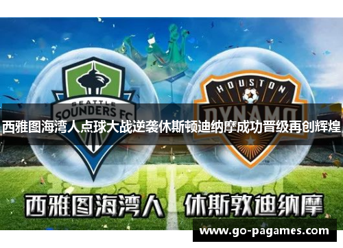 西雅图海湾人点球大战逆袭休斯顿迪纳摩成功晋级再创辉煌 西雅图海湾人点球大战逆袭休斯顿迪纳摩成功晋级再创辉煌