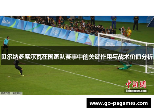 贝尔纳多席尔瓦在国家队赛事中的关键作用与战术价值分析