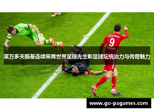 莱万多夫斯基连续荣膺世界足球先生彰显球坛统治力与传奇魅力