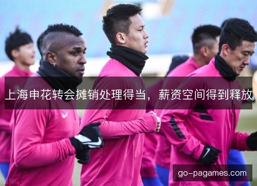 上海申花转会摊销处理得当，薪资空间得到释放