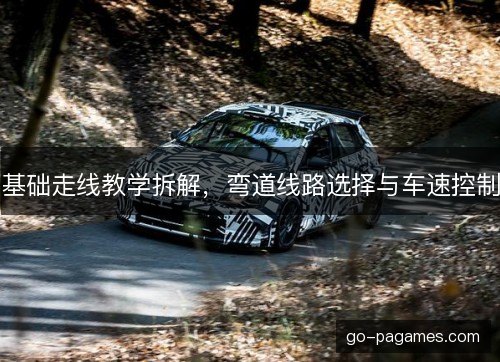 基础走线教学拆解，弯道线路选择与车速控制