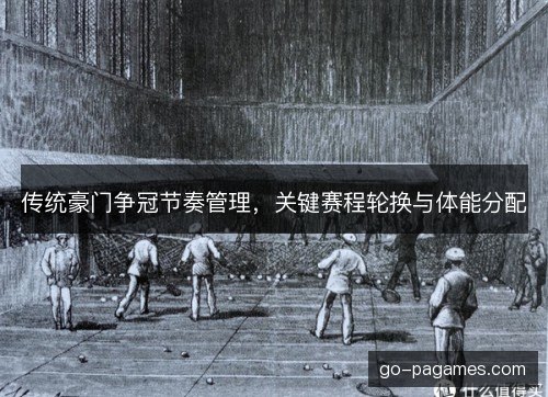 传统豪门争冠节奏管理,关键赛程轮换与体能分配 传统豪门争冠节奏管理,关键赛程轮换与体能分配